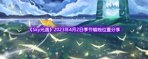 《Sky光遇》2023年4月2日季节蜡烛位置分享