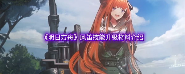 《明日方舟》风笛技能升级材料介绍