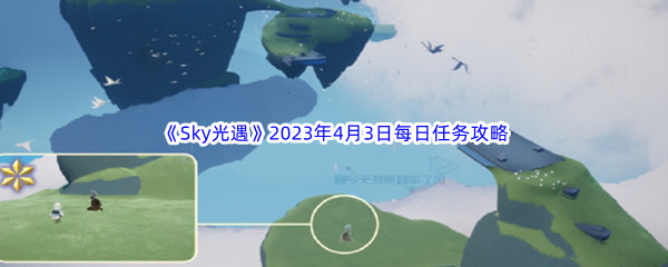 《Sky光遇》2023年4月3日每日任务完成攻略