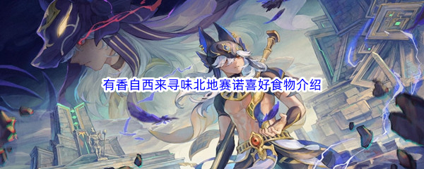 《原神》有香自西来寻味北地赛诺喜好食物介绍