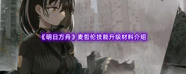 《明日方舟》麦哲伦技能升级材料介绍