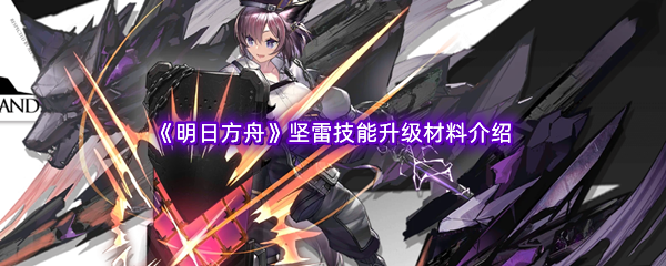 《明日方舟》坚雷技能升级材料介绍