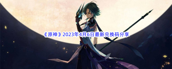 《原神》2023年4月6日最新兑换码分享