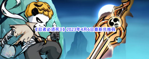 《忍者必须死3》2023年4月6日最新兑换码分享