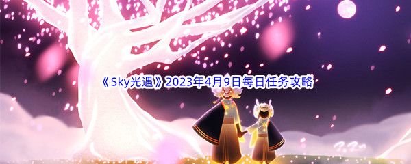 《Sky光遇》2023年4月9日每日任务完成攻略