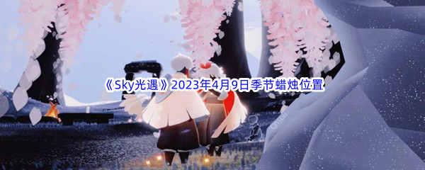 《Sky光遇》2023年4月9日季节蜡烛位置分享