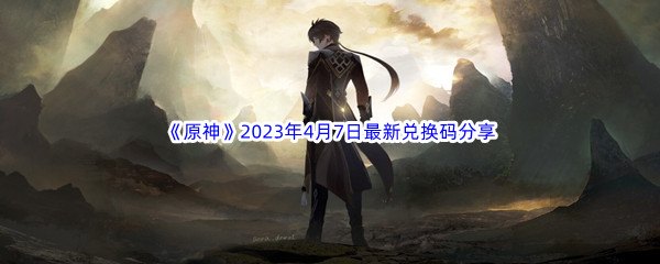 《原神》2023年4月7日最新兑换码分享