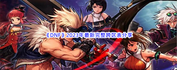 《地下城与勇士》DNF2023年最新完整跨区表分享