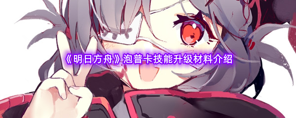 《明日方舟》泡普卡技能升级材料介绍