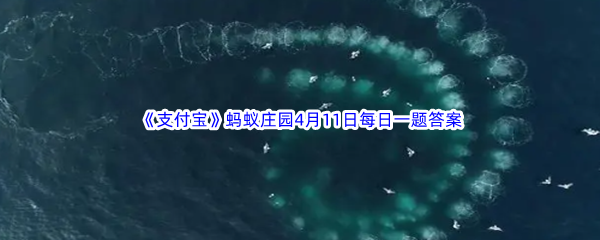 《支付宝》蚂蚁庄园2023年4月11日每日一题答案最新