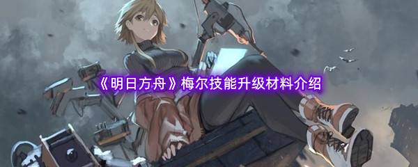 《明日方舟》梅尔技能升级材料介绍