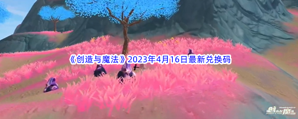 《创造与魔法》2023年4月16日最新兑换码分享