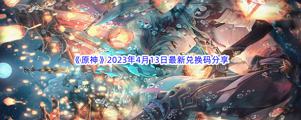 《原神》2023年4月13日最新兑换码分享