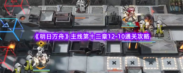 《明日方舟》主线第十二章12-10通关攻略