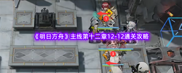 《明日方舟》主线第十二章12-12通关攻略