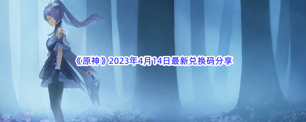《原神》2023年4月14日最新兑换码分享