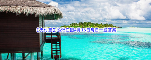 《支付宝》蚂蚁庄园2023年4月16日每日一题答案最新