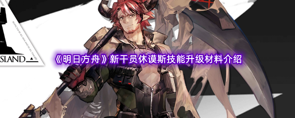 《明日方舟》新干员休谟斯技能升级材料介绍