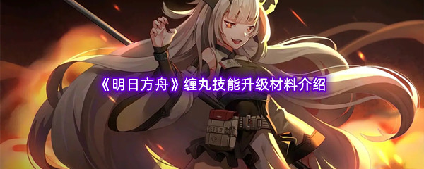 《明日方舟》缠丸技能升级材料介绍