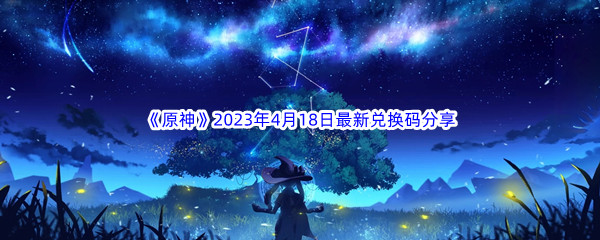 《原神》2023年4月18日最新兑换码分享