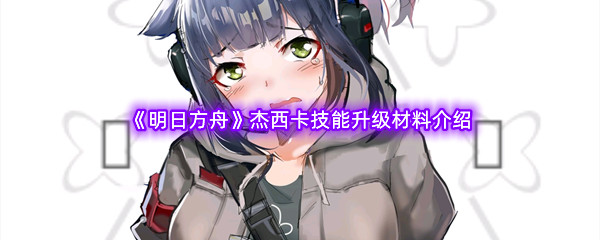 《明日方舟》杰西卡技能升级材料介绍