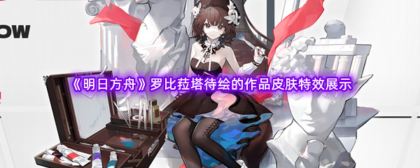 《明日方舟》罗比菈塔待绘的作品皮肤特效展示