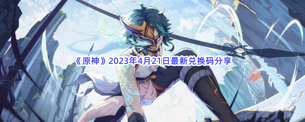 《原神》2023年4月21日最新兑换码分享