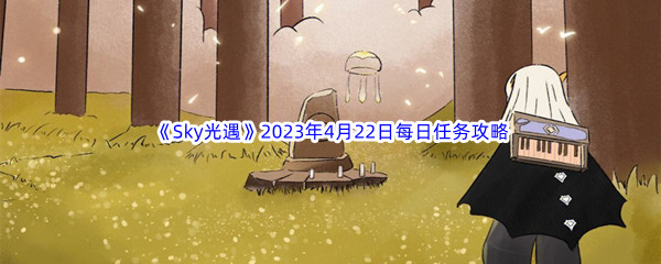 《Sky光遇》2023年4月22日每日任务完成攻略