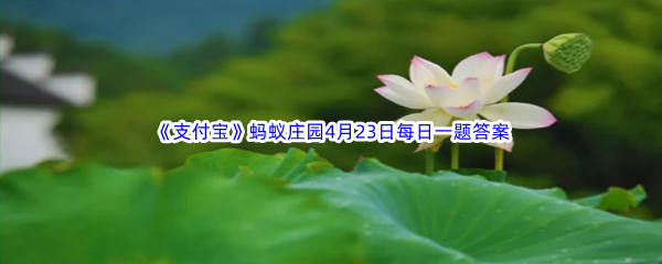 2023年《支付宝》蚂蚁庄园4月23日每日一题答案最新(2)