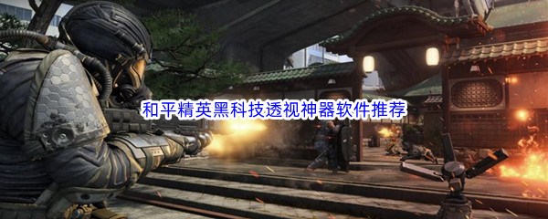 和平精英黑科技透视神器软件推荐