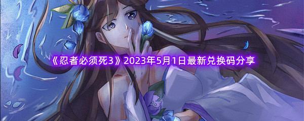 《忍者必须死3》2023年5月1日最新兑换码分享