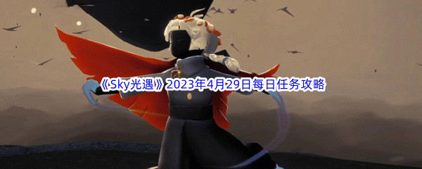 《Sky光遇》2023年4月29日每日任务完成攻略