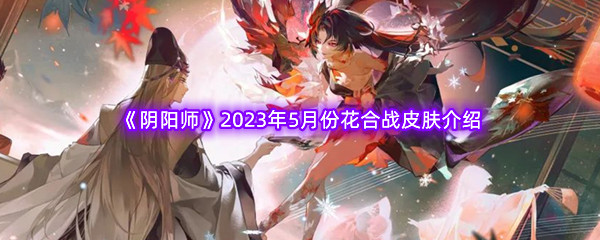 《阴阳师》2023年5月份花合战皮肤介绍