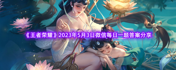 《王者荣耀》2023年5月3日微信每日一题答案分享