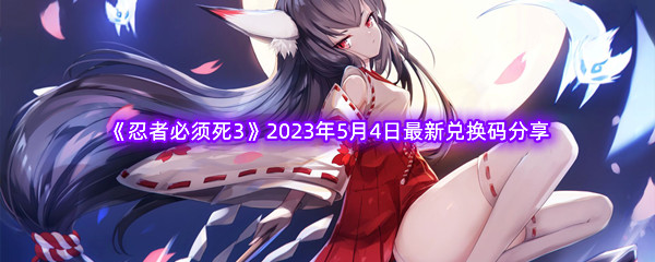 《忍者必须死3》2023年5月4日最新兑换码分享