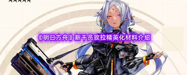 《明日方舟》新干员玫拉精英化材料介绍