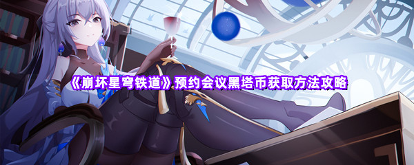 《崩坏星穹铁道》预约会议黑塔币获取方法攻略