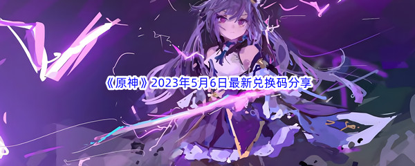 《原神》2023年5月6日最新兑换码分享