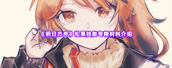 《明日方舟》松果技能专精材料介绍