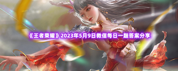《王者荣耀》2023年5月9日微信每日一题答案分享