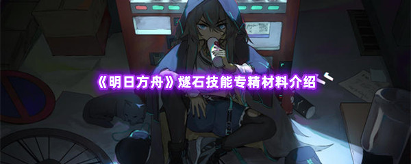 《明日方舟》燧石技能专精材料介绍