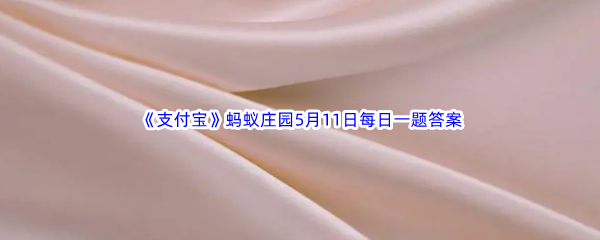 2023年《支付宝》蚂蚁庄园5月11日每日一题答案最新(2)