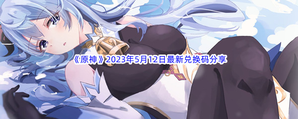 《原神》2023年5月12日最新兑换码分享