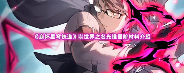 《崩坏星穹铁道》以世界之名光锥晋阶材料介绍