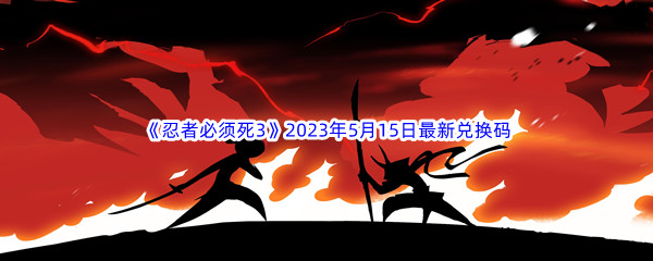 《忍者必须死3》2023年5月15日最新兑换码分享