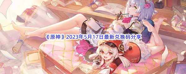 《原神》2023年5月17日最新兑换码分享