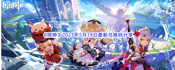 《原神》2023年5月19日最新兑换码分享