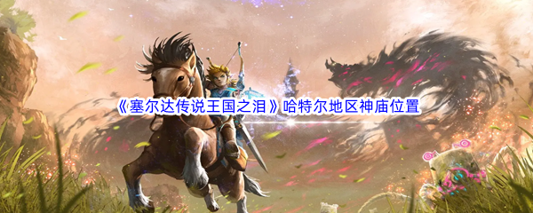 《塞尔达传说王国之泪》哈特尔地区神庙位置坐标介绍