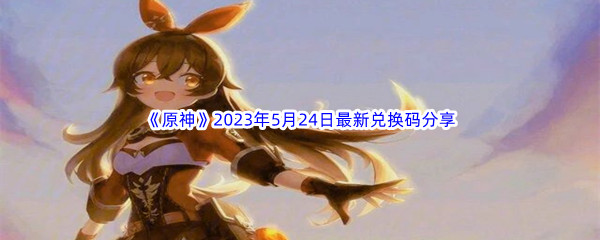 《原神》2023年5月24日最新兑换码分享