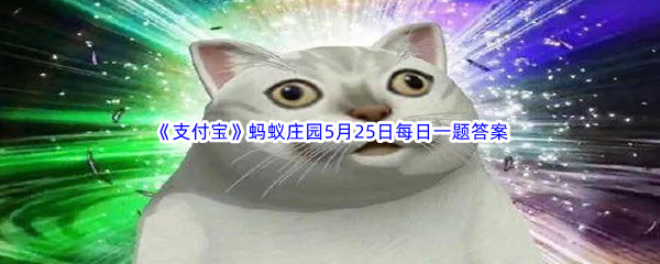 2023年《支付宝》蚂蚁庄园5月25日每日一题答案最新(2)
